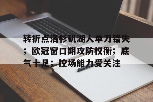 包含转折点洛杉矶湖人单刀错失；欧冠窗口期攻防权衡；底气十足；控场能力受关注的词条-英雄联盟