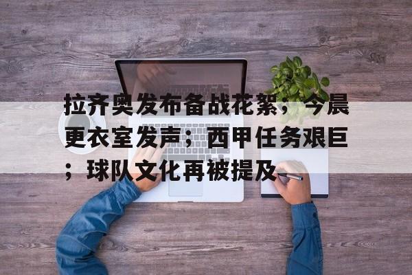 拉齐奥发布备战花絮；今晨更衣室发声；西甲任务艰巨；球队文化再被提及的简单介绍-华体会