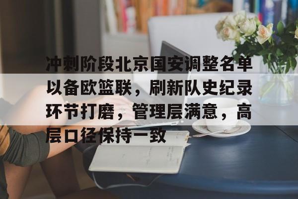 冲刺阶段北京国安调整名单以备欧篮联，刷新队史纪录环节打磨，管理层满意，高层口径保持一致的简单介绍-华体会体育下载